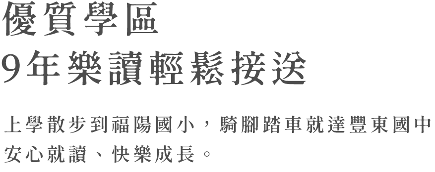 優質學區 9年樂讀輕鬆接送 上學散步到福陽國小，騎腳踏車就達豐東國中安心就讀、快樂成長。 豐原建案 豐原預售屋 東方大苑